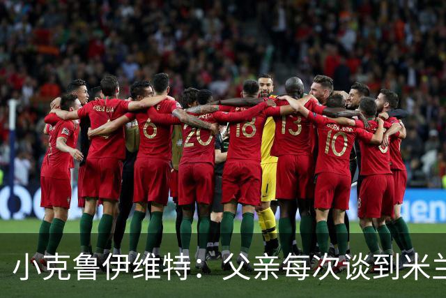 小克鲁伊维特：父亲每次谈到米兰都充满爱意，能理解那种感受