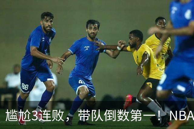 尴尬3连败,带队倒数第一!NBA水货状元,你确实该被交易了