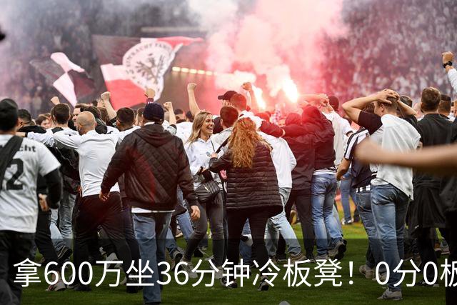 拿600万坐36分钟冷板凳!0分0板1失误2犯规,这是顶薪中锋的贡献