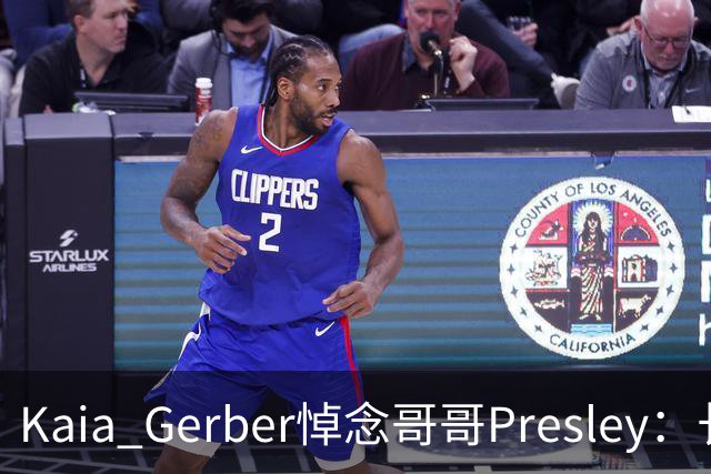 Kaia Gerber悼念哥哥Presley:长文与家庭声明